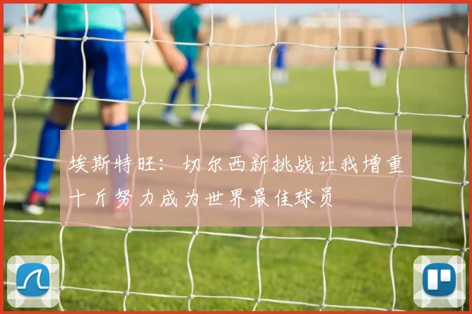 埃斯特旺：切尔西新挑战让我增重十斤努力成为世界最佳球员